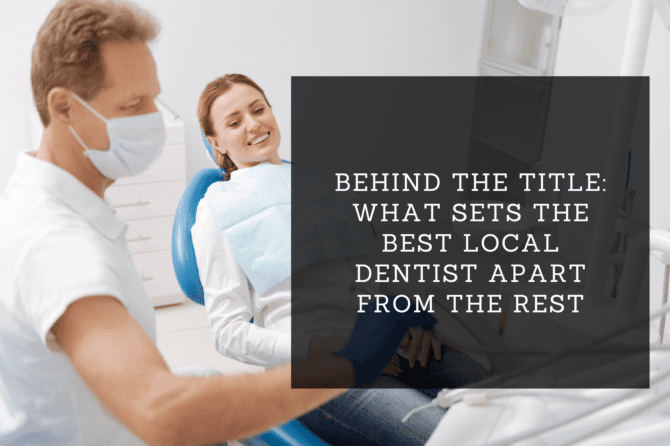 Behind the Title: What Sets the Best Local Dentist Apart from the Rest